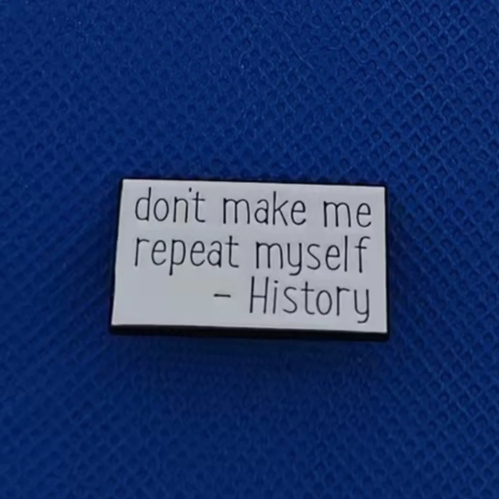 3/$25 “Don’t Make Me Repeat Myself-History” Pin Badge Brooch